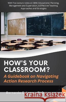 HOW\'S YOUR CLASSROOM? A Guidebook on Navigating Action Research Process Bernardo Lunar 9786214704729 Poetry Planet Book Publishing House - książka
