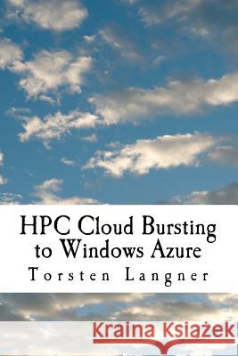 HPC Cloud Bursting to Windows Azure: From Zero to Hero: How to Build SOA and Batch Based HPC Applications with Windows HPC Server 2008 R2 Langner, Torsten 9781466395312 Createspace - książka