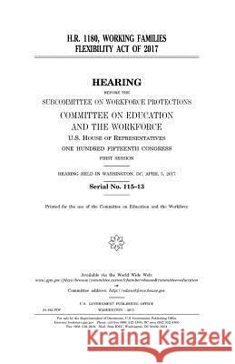 H.R. 1180, Working Families Flexibility Act of 2017 United States Congress United States House of Representatives Committee on Education and Th Workforce 9781979778442 Createspace Independent Publishing Platform - książka