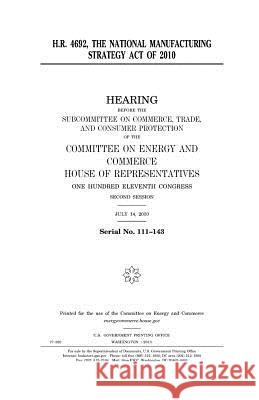 H.R. 4692, the National Manufacturing Strategy Act of 2010 United States Congress United States House of Representatives Committee on Energy and Commerce 9781981713486 Createspace Independent Publishing Platform - książka