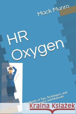 HR Oxygen: 52 Weeks of Tips, Techniques, and Tools to Energize and Motivate YOU! Mack Munro 9781096769170 Independently Published - książka