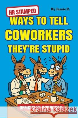 HR Stamped Ways to Tell Coworkers They're Stupid (Officially Approved): Finally, a Corporate-Approved Guide to Professional Eye Rolling Without Gettin Jamie Clarke 9781963155846 Fresh Type Books - książka