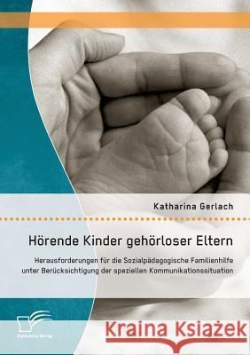 Hörende Kinder gehörloser Eltern: Herausforderungen für die Sozialpädagogische Familienhilfe unter Berücksichtigung der speziellen Kommunikationssitua Gerlach, Katharina 9783842871687 Diplomica Verlag Gmbh - książka