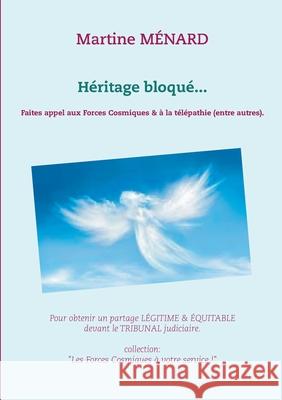 Héritage bloqué...: Faites appel aux Forces Cosmiques & à la télépathie (entre autres). Martine Ménard 9782322377367 Books on Demand - książka