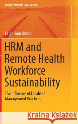 Hrm and Remote Health Workforce Sustainability: The Influence of Localised Management Practices Onnis, Leigh-Ann 9789811320583 Springer - książka