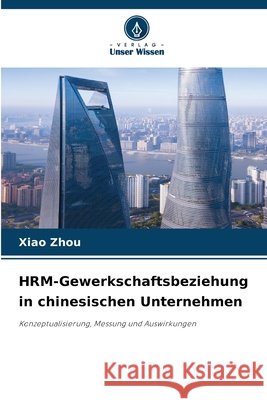 HRM-Gewerkschaftsbeziehung in chinesischen Unternehmen Zhou, Xiao 9786209823015 Verlag Unser Wissen - książka