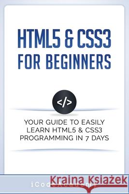HTML5 & CSS3 For Beginners: Your Guide To Easily Learn HTML5 & CSS3 Programming in 7 Days Icode Academy 9781521359228 Independently Published - książka