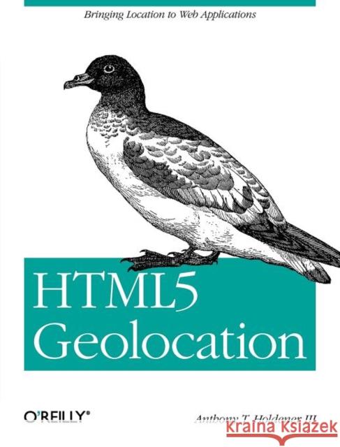 Html5 Geolocation: Bringing Location to Web Applications Holdener, III Anthony T. 9781449304720 O'Reilly Media - książka