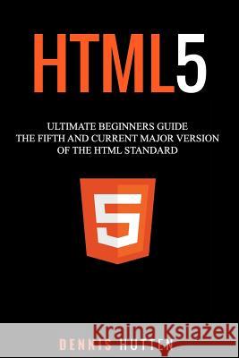 Html5: The Fifth and Current Major Version of the HTML Standard Dennis Hutten 9781977925596 Createspace Independent Publishing Platform - książka