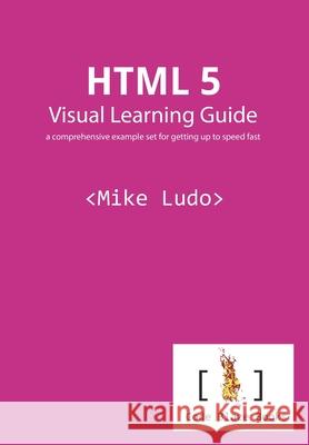 HTML 5 Visual Learning Guide: a comprehensive example set for getting up to speed fast Mike Ludo 9781777026707 Code Blaze Books - książka