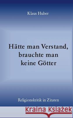 Hätte man Verstand, brauchte man keine Götter: Religionskritik in Zitaten Huber, Klaus 9783842349889 Books on Demand - książka