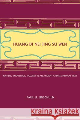 Huang Di Nei Jing Su Wen: Nature, Knowledge, Imagery in an Ancient Chinese Medical Text: With an Appendix: The Doctrine of the Five Periods and Paul U. Unschuld 9780520233225 University of California Press - książka