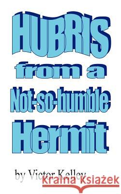 Hubris From A Not-So-Humble Hermit Victor Kelley 9781425911461 Authorhouse - książka