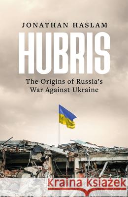Hubris: The Origins of Russia's War Against Ukraine Jonathan Haslam 9781804548226 Bloomsbury Publishing PLC - książka