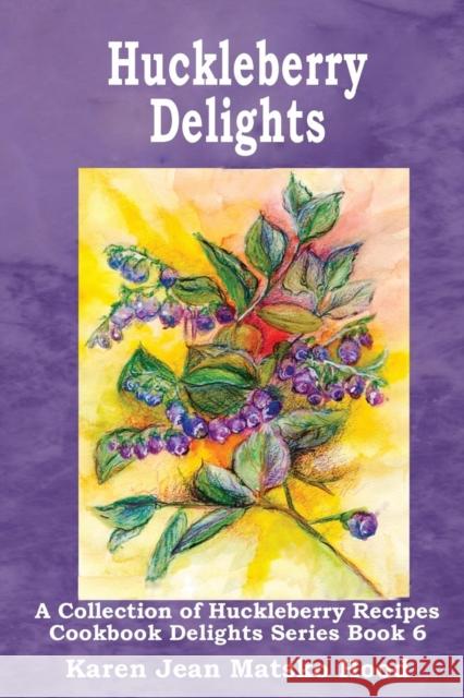 Huckleberry Delights Cookbook: A Collection of Huckleberry Recipes Karen Jean Matsko Hood 9781596493858 Whispering Pine Press International, Inc. - książka