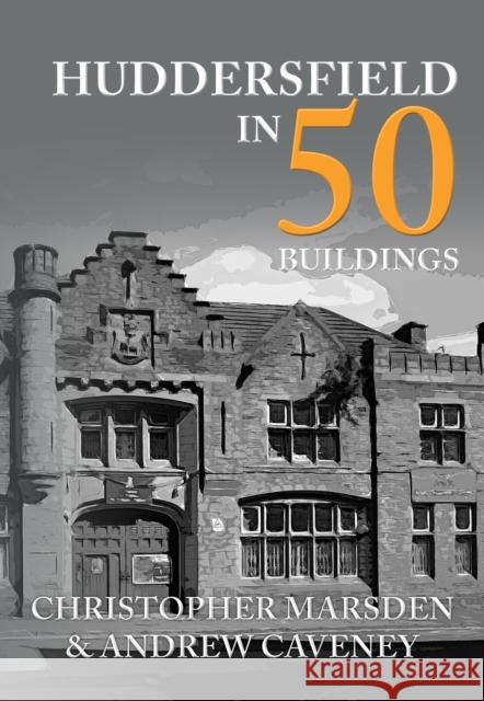 Huddersfield in 50 Buildings Christopher Marsden Andrew Caveney 9781445679815 Amberley Publishing - książka