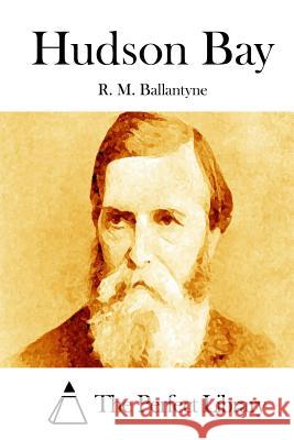Hudson Bay Robert Michael Ballantyne R. M. Ballantyne The Perfect Library 9781511452373 Createspace - książka