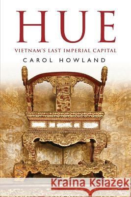 Hue: Vietnam's Last Imperial Capital Carol Howland 9781999843632 Mynah Bird Books - książka
