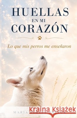 Huellas en mi corazón: Lo que mis perros me enseñaron Ortega, María Teresa 9798184881614 Independently Published - książka