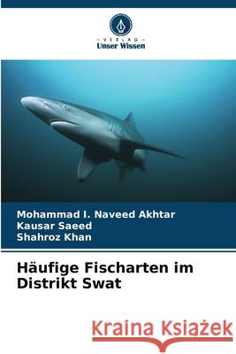 Häufige Fischarten im Distrikt Swat Naveed Akhtar, Mohammad I., Saeed, Kausar, Khan, Shahroz 9786130167394 Verlag Unser Wissen - książka