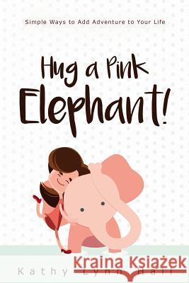 Hug a Pink Elephant: Simple Ways to Add Adventure to Your Life Kathy Lynn Hall 9781534684379 Createspace Independent Publishing Platform - książka