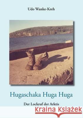 Hugaschaka Huga Huga: Der Lockruf der Arktis Wanke-Kreh, Udo 9783739260310 Books on Demand - książka