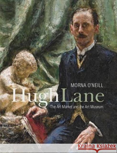 Hugh Lane: The Art Market and the Art Museum, 1893-1915 Morna O'Neill 9780300236583 Paul Mellon Centre for Studies in British Art - książka