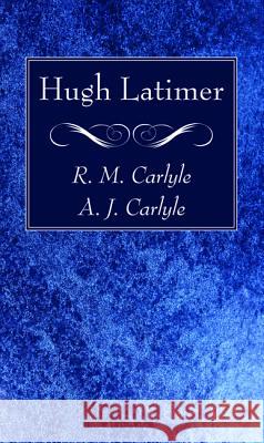 Hugh Latimer R. M. Carlyle A. J. Carlyle 9781532670992 Wipf & Stock Publishers - książka
