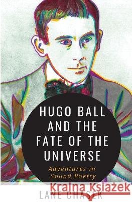 Hugo Ball and the Fate of the Universe: Adventures in Sound Poetry Lane Chasek 9781088074558 Jokes Review - książka