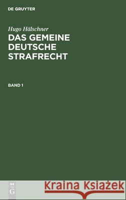 Hugo Hälschner: Das Gemeine Deutsche Strafrecht. Band 1 Hugo Hälschner, No Contributor 9783112608913 De Gruyter - książka