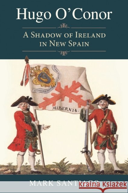 Hugo O'Conor: A Shadow of Ireland in New Spain Mark Santiago 9781648433443 Texas A&M University Press - książka