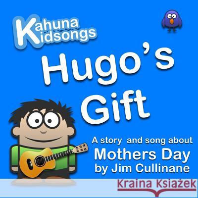 Hugo's Gift: A story and song about Mothers Day Cullinane, Jim 9780994107244 Kahuna Education - książka