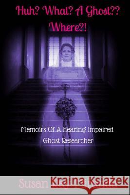 Huh? What? A Ghost Where?!: Memoirs Of A Hearing Impaired Ghost Researcher Ray-Miranda, Susan 9781518885969 Createspace Independent Publishing Platform - książka