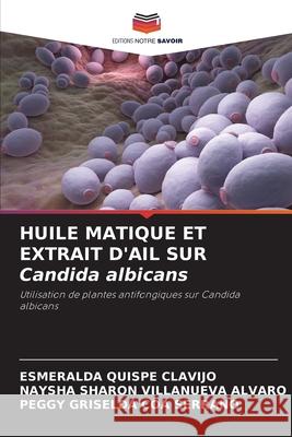 HUILE MATIQUE ET EXTRAIT D'AIL SUR Candida albicans Quispe Clavijo, Esmeralda, Villanueva Alvaro, Naysha Sharon, COA SERRANO, PEGGY GRISELDA 9786208875961 Editions Notre Savoir - książka