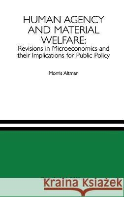 Human Agency and Material Welfare: Revisions in Microeconomics and Their Implications for Public Policy Altman, Morris 9780792398189 Kluwer Academic Publishers - książka