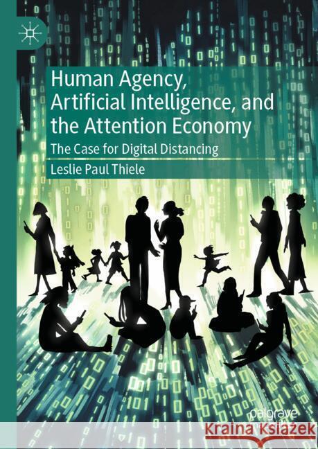 Human Agency, Artificial Intelligence, and the Attention Economy: The Case for Digital Distancing Leslie Paul Thiele 9783031820854 Palgrave MacMillan - książka