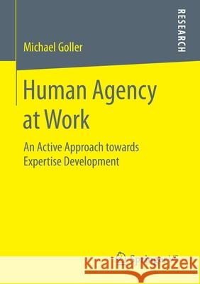 Human Agency at Work: An Active Approach Towards Expertise Development Goller, Michael 9783658182854 Springer vs - książka