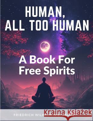 Human, All Too Human: A Book For Free Spirits Friedrich Wilhelm Nietzsche   9781805474418 Intell Book Publishers - książka