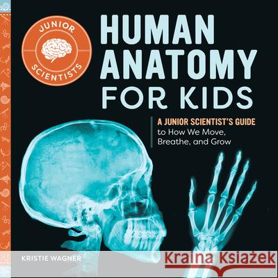 Human Anatomy for Kids: A Junior Scientist's Guide to How We Move, Breathe, and Grow Kristie Wagner 9781648768637 Rockridge Press - książka