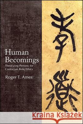 Human Becomings: Theorizing Persons for Confucian Role Ethics Roger T. Ames 9781438480794 State University of New York Press - książka