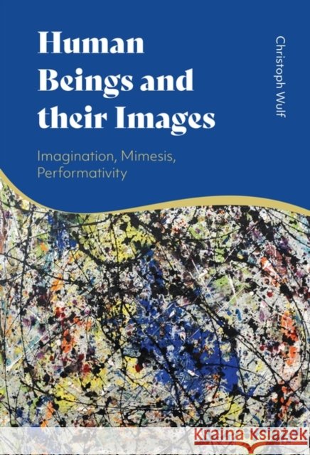 Human Beings and their Images: Imagination, Mimesis, Performativity Christoph Wulf (Free University of Berlin, Germany) 9781350265172 Bloomsbury Publishing PLC - książka