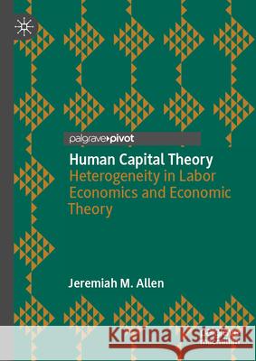 Human Capital Theory: Heterogeneity in Labor Economics and Economic Theory Jeremiah M. Allen 9783031991127 Palgrave MacMillan - książka