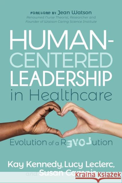 Human-Centered Leadership in Healthcare: Evolution of a Revolution Kay Kennedy Lucy Leclerc Susan Campis 9781631955532 Morgan James Publishing - książka