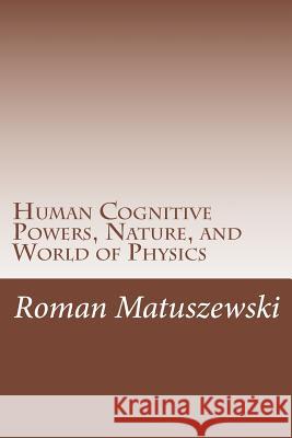 Human Cognitive Powers, Nature, and World of Physics Roman Matuszewski 9781493651368 Createspace - książka