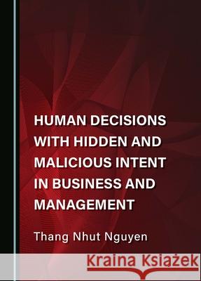 Human Decisions with Hidden and Malicious Intent in Business and Management Thang Nhut Nguyen 9781036407025 Cambridge Scholars Publishing - książka