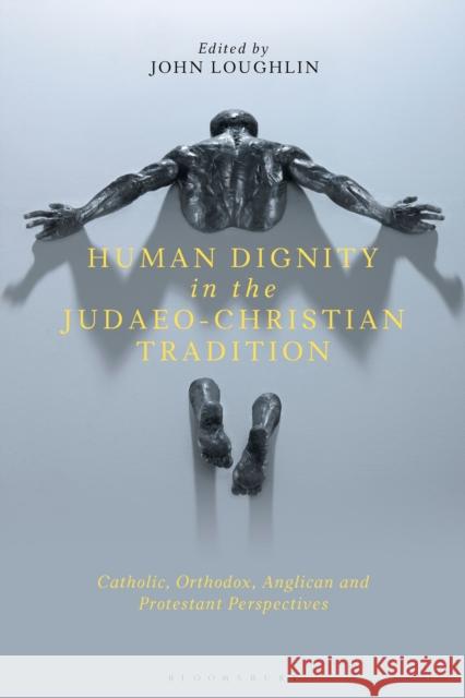 Human Dignity in the Judaeo-Christian Tradition: Catholic, Orthodox, Anglican and Protestant Perspectives John Loughlin 9781350238138 Bloomsbury Academic - książka