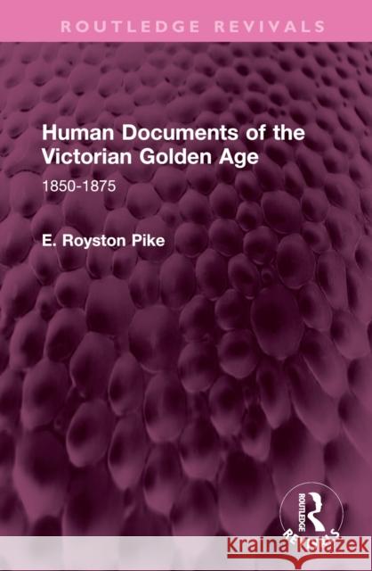 Human Documents of the Victorian Golden Age E. Royston Pike 9781032615233 Taylor & Francis Ltd - książka