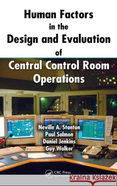 Human Factors in the Design and Evaluation of Central Control Room Operations Neville A. Stanton Paul Salmon Daniel Jenkins 9781439809914 CRC Press - książka