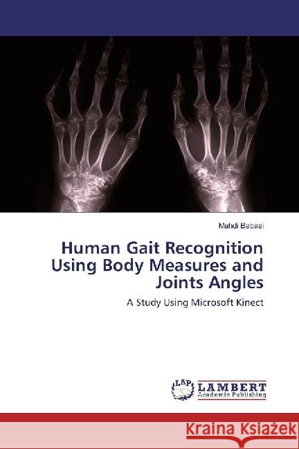 Human Gait Recognition Using Body Measures and Joints Angles : A Study Using Microsoft Kinect Babaei, Mahdi 9783330002722 LAP Lambert Academic Publishing - książka