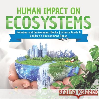 Human Impact on Ecosystems Pollution and Environment Books Science Grade 8 Children's Environment Books Baby Professor 9781541949621 Baby Professor - książka